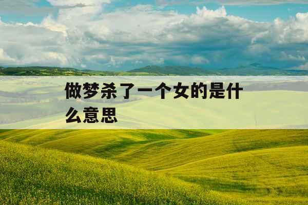 做梦杀了一个女的是什么意思 