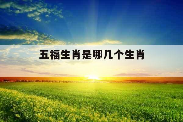 五福生肖是哪几个生肖 