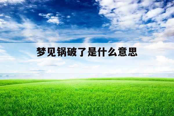梦见锅破了是什么意思 