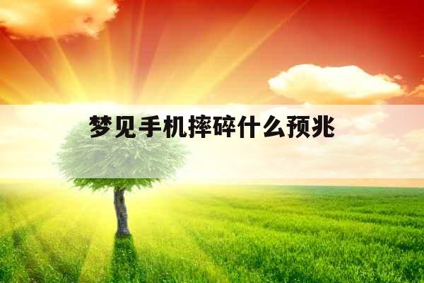 梦见手机摔碎什么预兆 