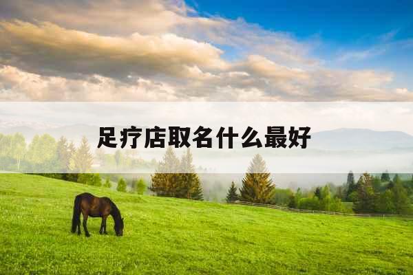 足疗店取名什么最好 