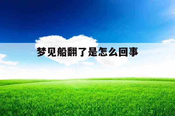 梦见船翻了是怎么回事 