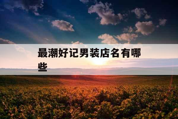 最潮好记男装店名有哪些 
