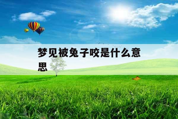 梦见被兔子咬是什么意思 