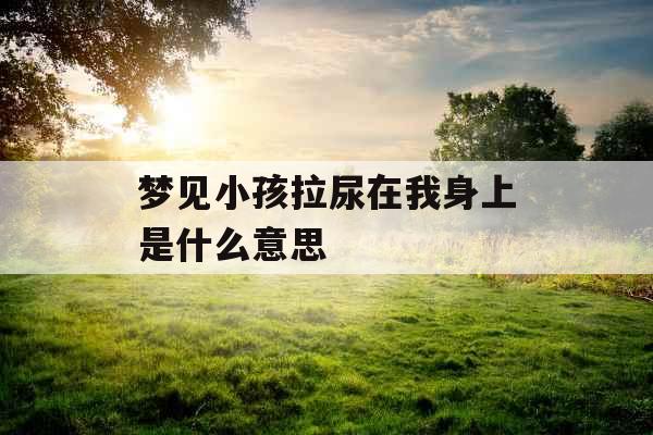 梦见小孩拉尿在我身上是什么意思 