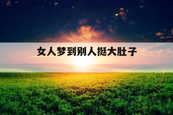 女人梦到别人挺大肚子 