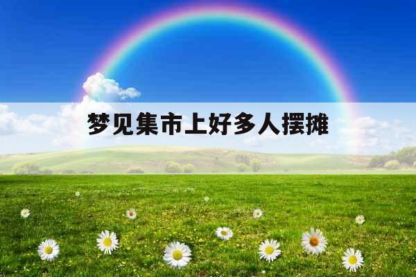 梦见集市上好多人摆摊 