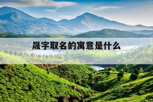 晟字取名的寓意是什么 