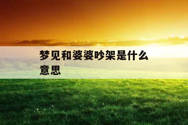 梦见和婆婆吵架是什么意思 