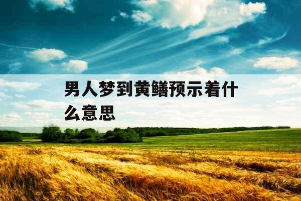 男人梦到黄鳝预示着什么意思 