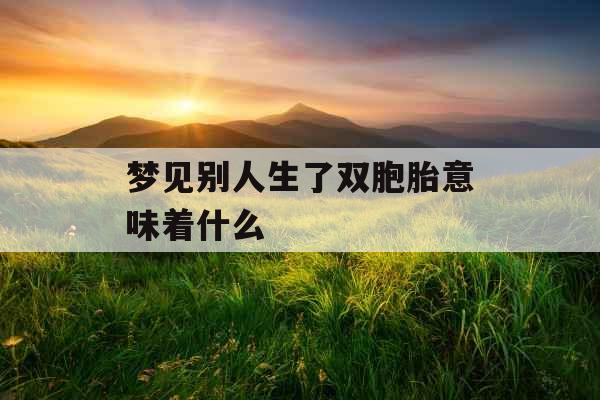 梦见别人生了双胞胎意味着什么 