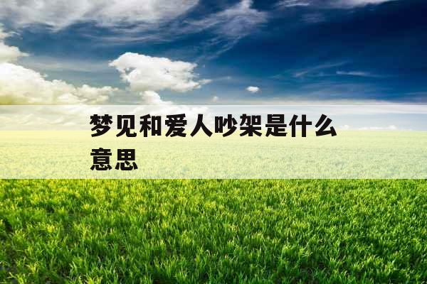 梦见和爱人吵架是什么意思 