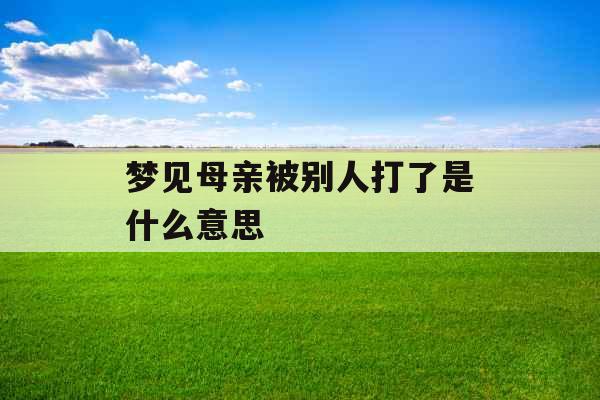 梦见母亲被别人打了是什么意思 