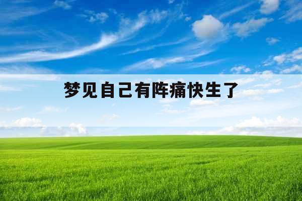 梦见自己有阵痛快生了 