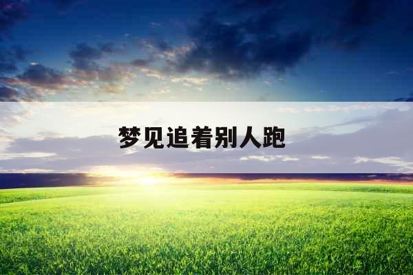 梦见追着别人跑 