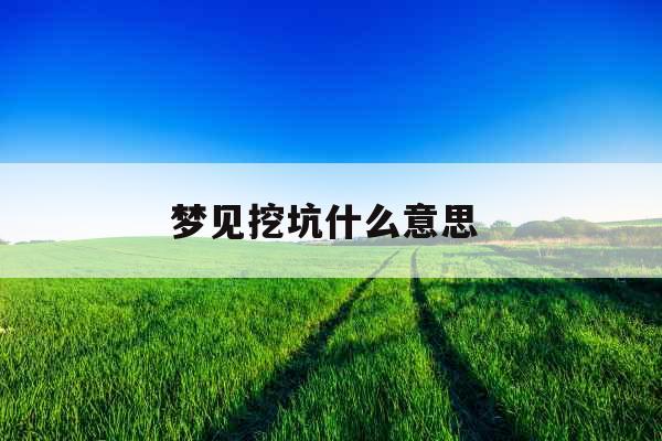 梦见挖坑什么意思 