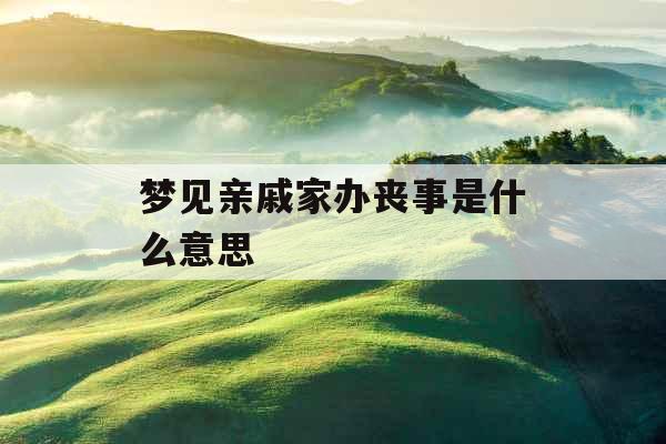 梦见亲戚家办丧事是什么意思 