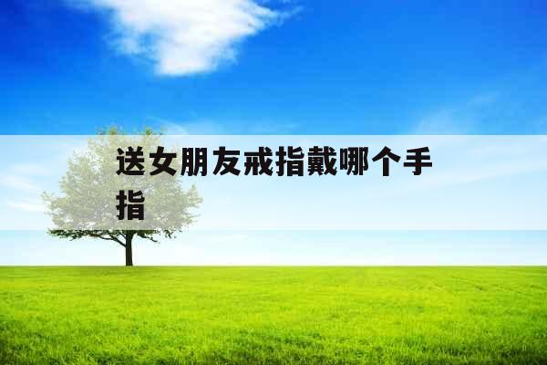 送女朋友戒指戴哪个手指 