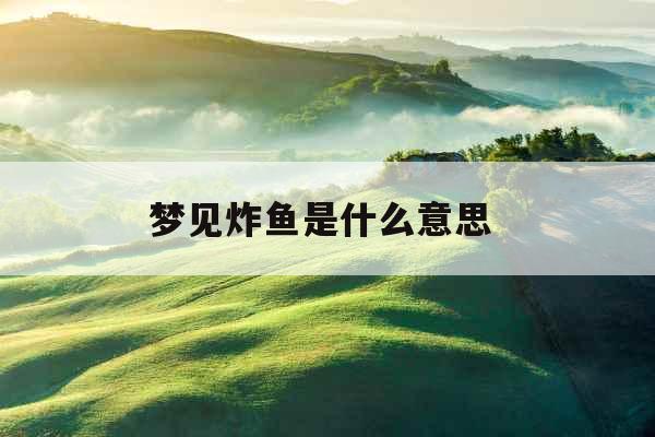 梦见炸鱼是什么意思 