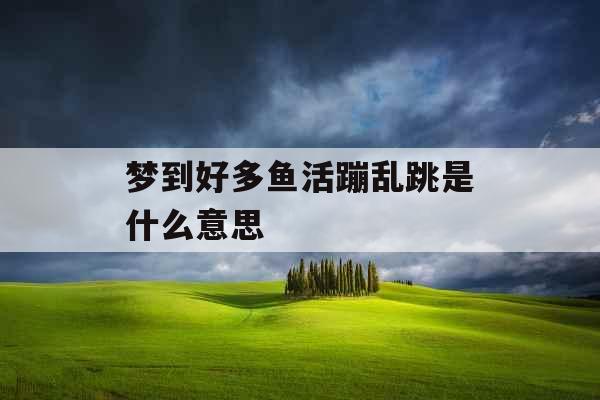 梦到好多鱼活蹦乱跳是什么意思 