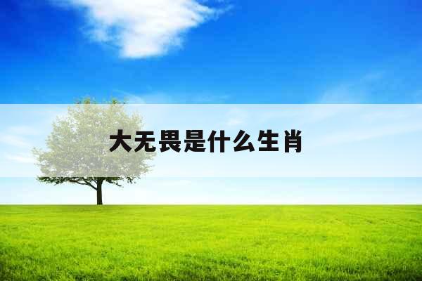 大无畏是什么生肖 