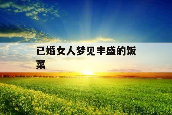 已婚女人梦见丰盛的饭菜 