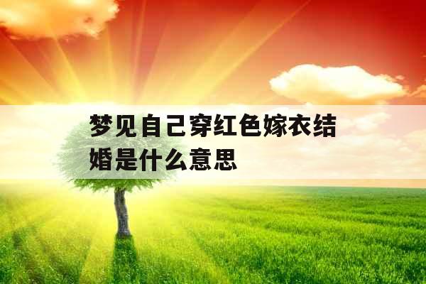 梦见自己穿红色嫁衣结婚是什么意思 