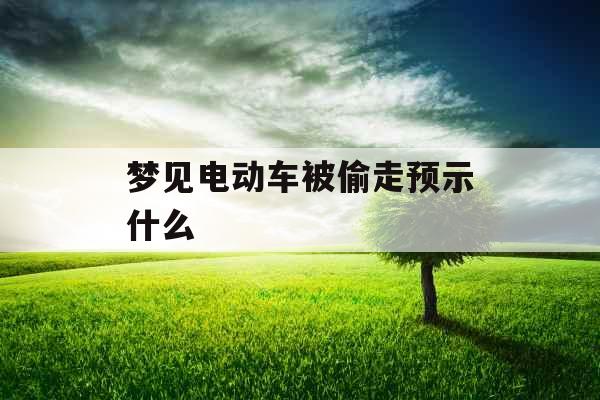 梦见电动车被偷走预示什么 