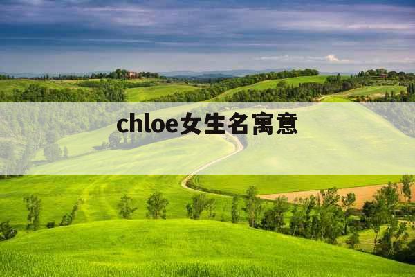 chloe女生名寓意 chloe女生名寓意