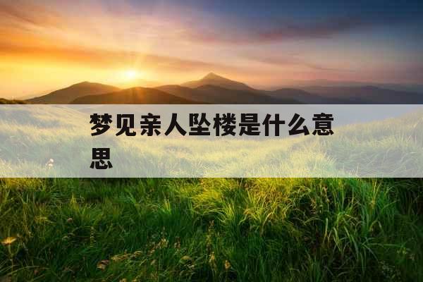 梦见亲人坠楼是什么意思 