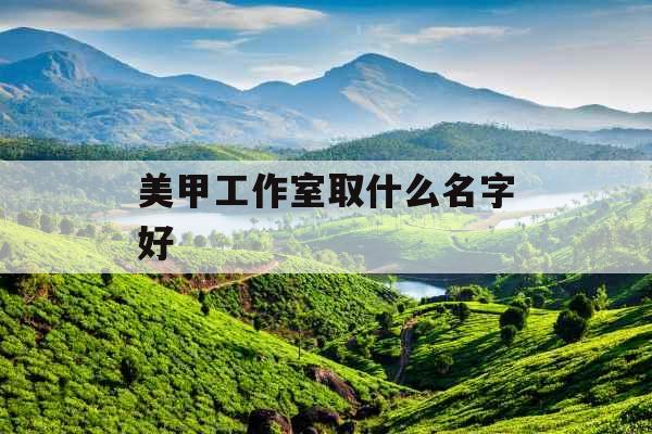美甲工作室取什么名字好 