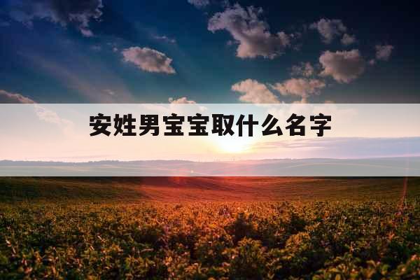 安姓男宝宝取什么名字 