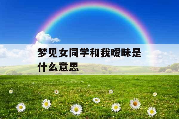 梦见女同学和我暧昧是什么意思 