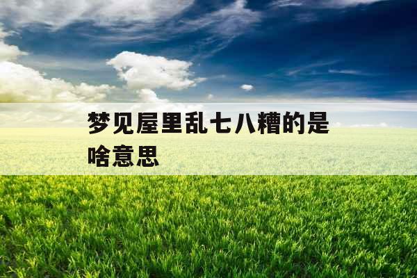 梦见屋里乱七八糟的是啥意思 