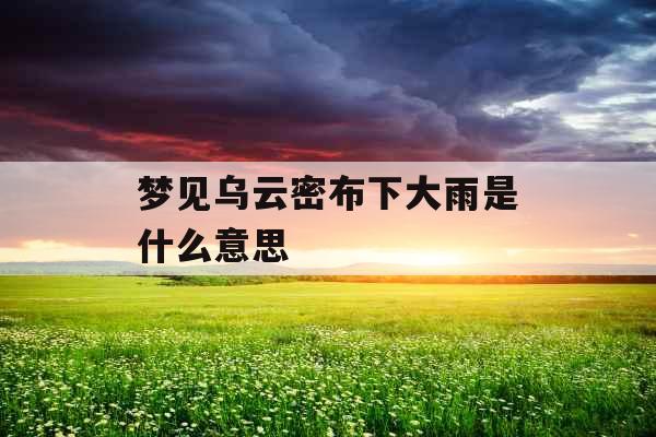 梦见乌云密布下大雨是什么意思 