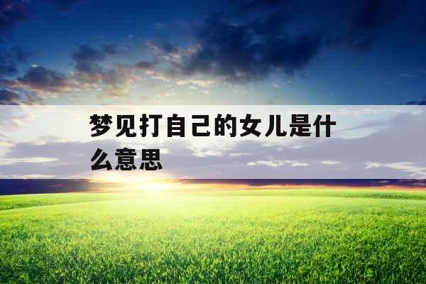 梦见打自己的女儿是什么意思 