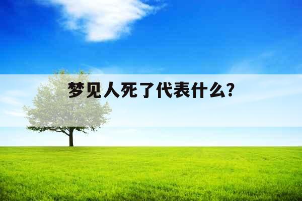 梦见人死了代表什么？ 