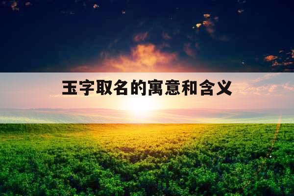 玉字取名的寓意和含义 