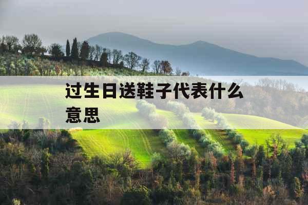 过生日送鞋子代表什么意思 