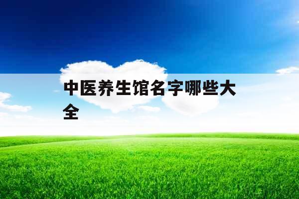 中医养生馆名字哪些大全 