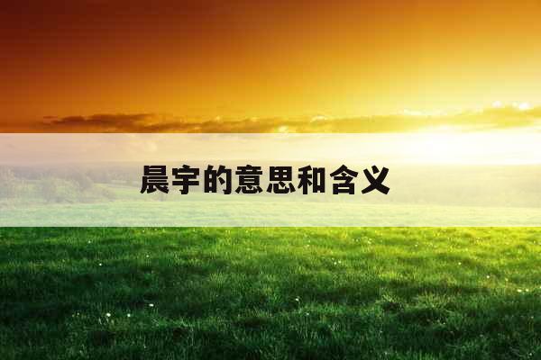 晨宇的意思和含义 