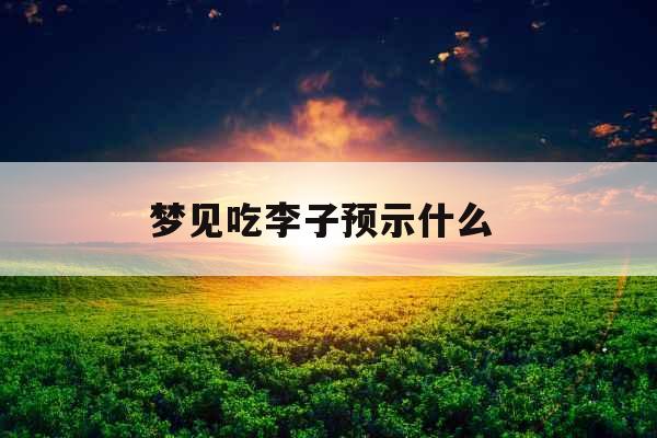 梦见吃李子预示什么 