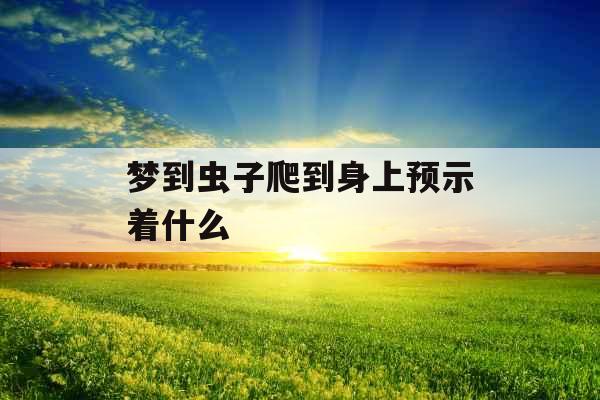 梦到虫子爬到身上预示着什么 
