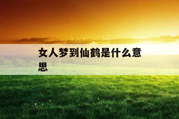 女人梦到仙鹤是什么意思 