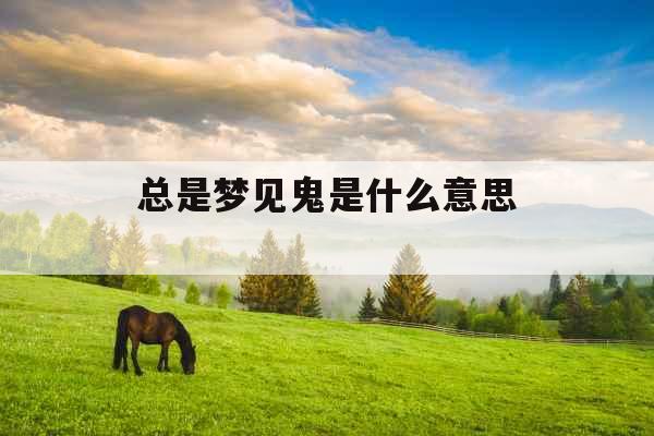 总是梦见鬼是什么意思 