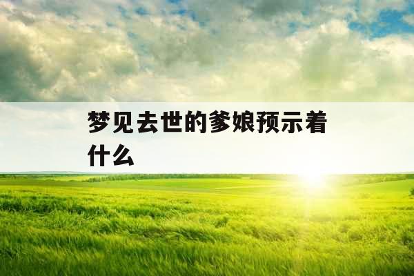 梦见去世的爹娘预示着什么 