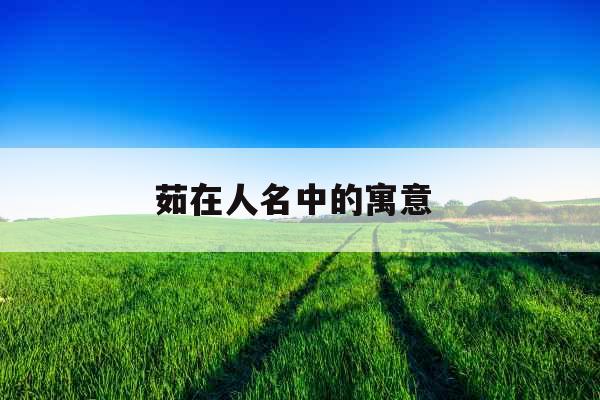 茹在人名中的寓意 茹在人名中的寓意