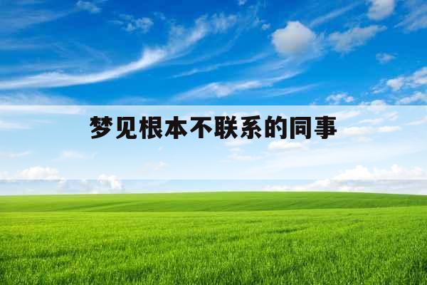 梦见根本不联系的同事 