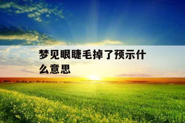梦见眼睫毛掉了预示什么意思 