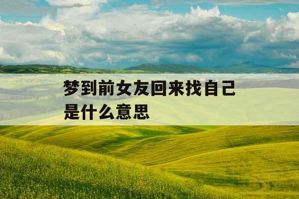 梦到前女友回来找自己是什么意思 